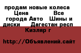 продам новые колеса › Цена ­ 11 000 - Все города Авто » Шины и диски   . Дагестан респ.,Кизляр г.
